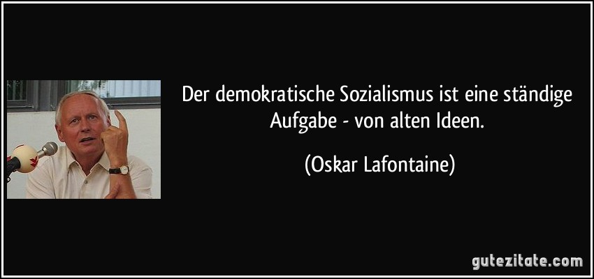Der demokratische Sozialismus ist eine ständige Aufgabe - von alten Ideen. (Oskar Lafontaine)