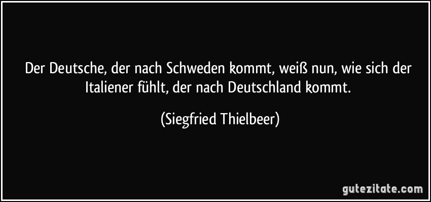 Der Deutsche, der nach Schweden kommt, weiß nun, wie sich der Italiener fühlt, der nach Deutschland kommt. (Siegfried Thielbeer)