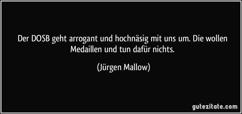 Der DOSB geht arrogant und hochnäsig mit uns um. Die wollen Medaillen und tun dafür nichts. (Jürgen Mallow)