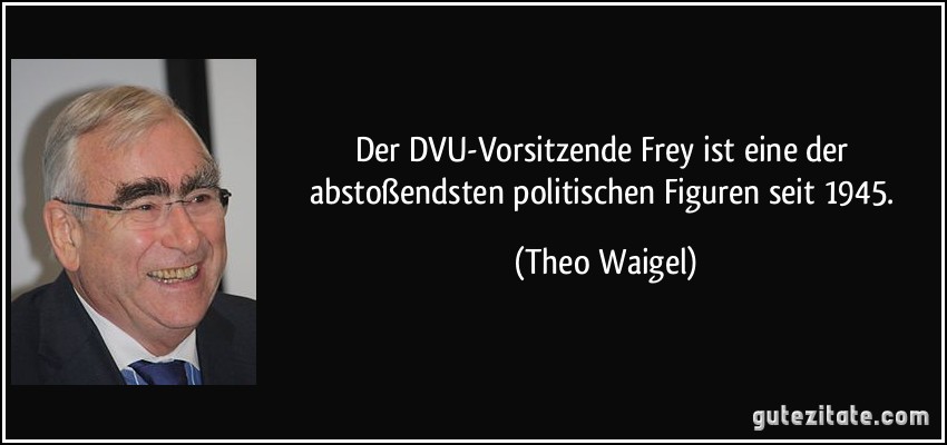 Der DVU-Vorsitzende Frey ist eine der abstoßendsten politischen Figuren seit 1945. (Theo Waigel)