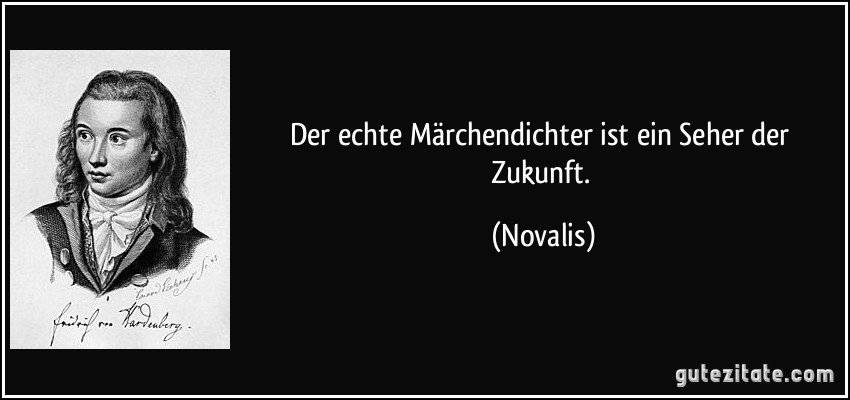 Der echte Märchendichter ist ein Seher der Zukunft. (Novalis)