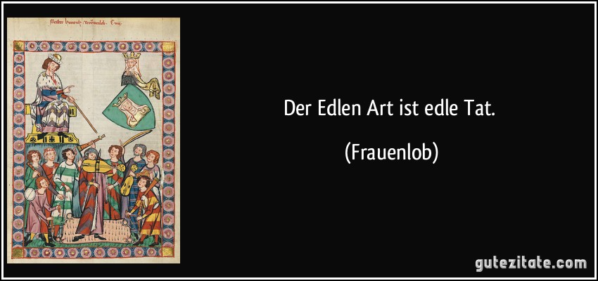 Der Edlen Art ist edle Tat. (Frauenlob)