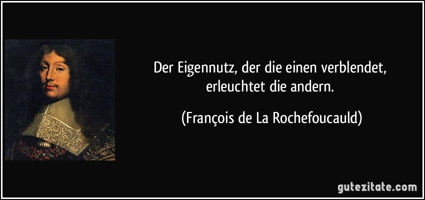 Der Eigennutz, der die einen verblendet, erleuchtet die andern. (François de La Rochefoucauld)