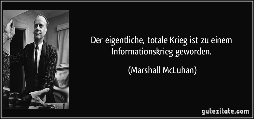 Der eigentliche, totale Krieg ist zu einem Informationskrieg geworden. (Marshall McLuhan)