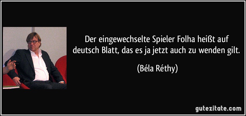 Der eingewechselte Spieler Folha heißt auf deutsch Blatt, das es ja jetzt auch zu wenden gilt. (Béla Réthy)