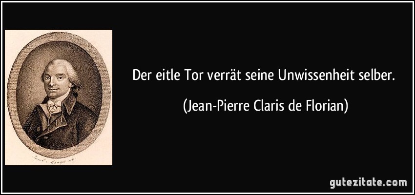 Der eitle Tor verrät seine Unwissenheit selber. (Jean-Pierre Claris de Florian)