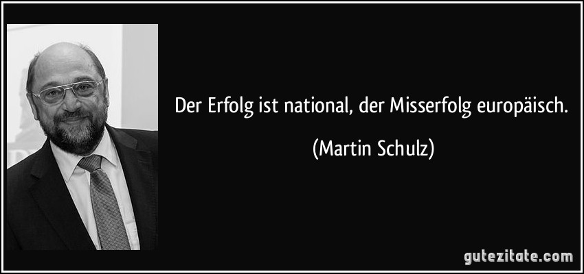 Der Erfolg ist national, der Misserfolg europäisch. (Martin Schulz)