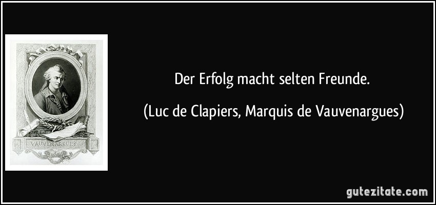 Der Erfolg macht selten Freunde. (Luc de Clapiers, Marquis de Vauvenargues)