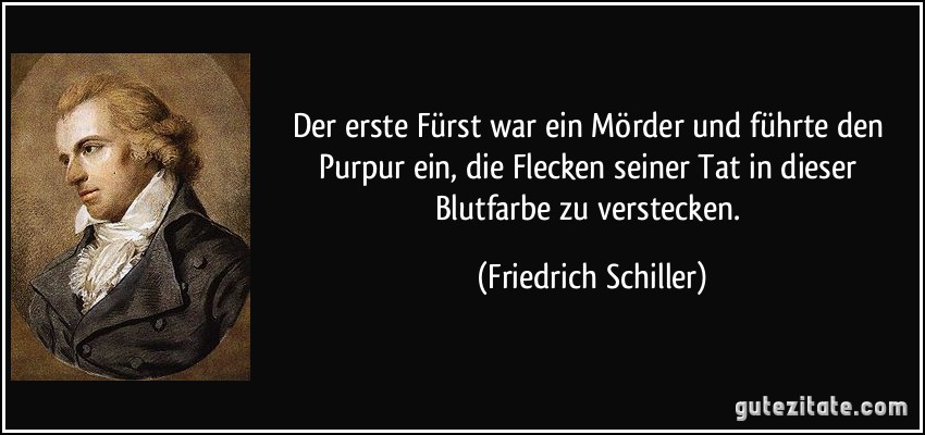 Der erste Fürst war ein Mörder und führte den Purpur ein, die Flecken seiner Tat in dieser Blutfarbe zu verstecken. (Friedrich Schiller)