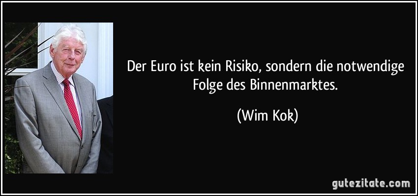 Der Euro ist kein Risiko, sondern die notwendige Folge des Binnenmarktes. (Wim Kok)