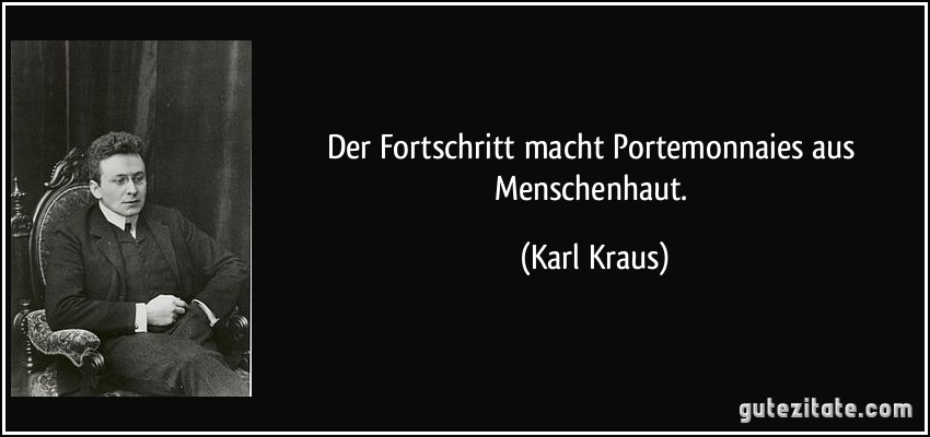 Der Fortschritt macht Portemonnaies aus Menschenhaut. (Karl Kraus)