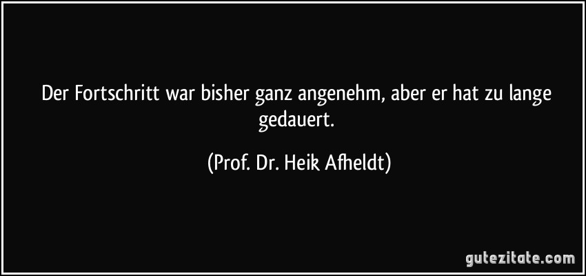 Der Fortschritt war bisher ganz angenehm, aber er hat zu lange gedauert. (Prof. Dr. Heik Afheldt)