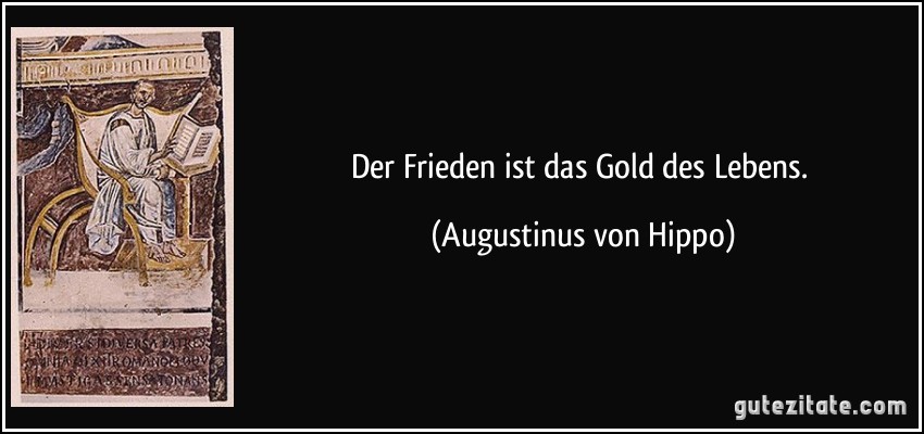 Der Frieden ist das Gold des Lebens. (Augustinus von Hippo)