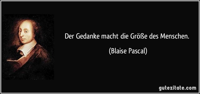 Der Gedanke macht die Größe des Menschen. (Blaise Pascal)