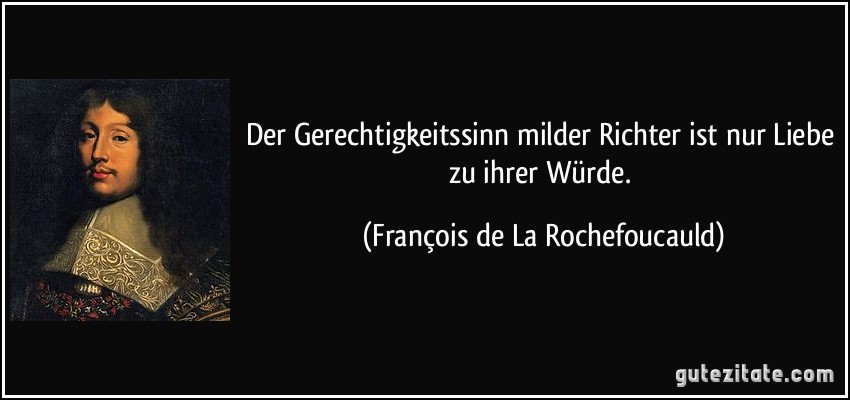 Der Gerechtigkeitssinn milder Richter ist nur Liebe zu ihrer Würde. (François de La Rochefoucauld)