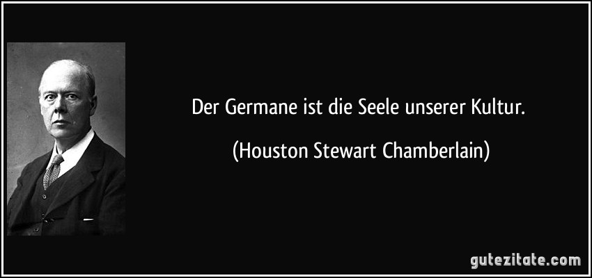 Der Germane ist die Seele unserer Kultur. (Houston Stewart Chamberlain)