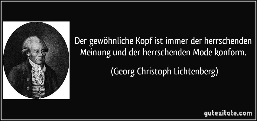 Der gewöhnliche Kopf ist immer der herrschenden Meinung und der herrschenden Mode konform. (Georg Christoph Lichtenberg)