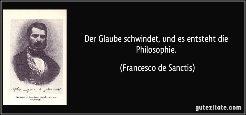 Der Glaube schwindet, und es entsteht die Philosophie. (Francesco de Sanctis)