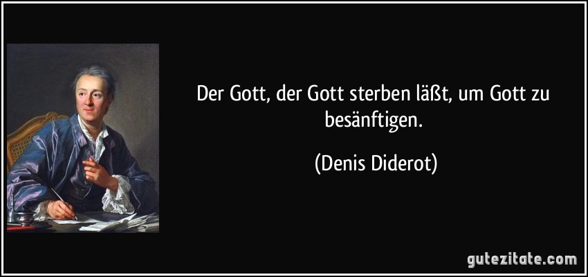 Der Gott, der Gott sterben läßt, um Gott zu besänftigen. (Denis Diderot)