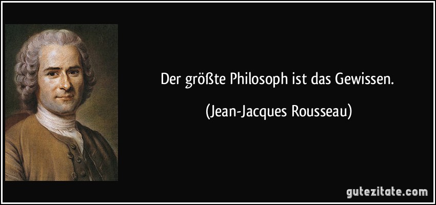 Der größte Philosoph ist das Gewissen. (Jean-Jacques Rousseau)