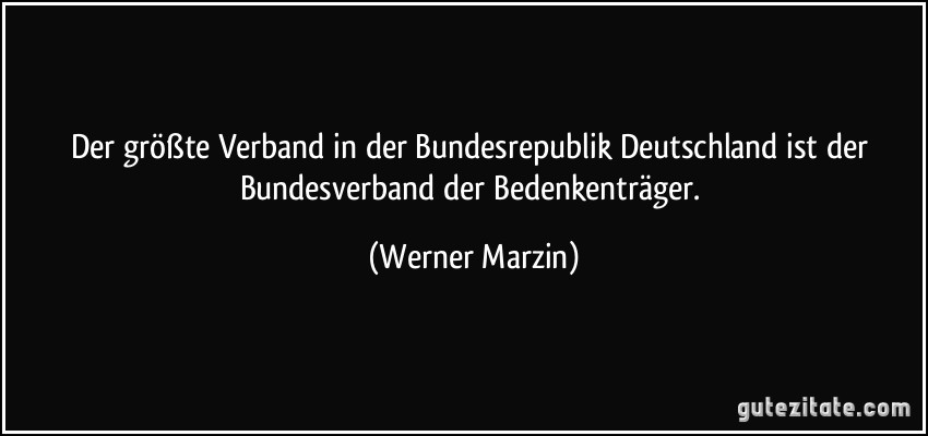 Der größte Verband in der Bundesrepublik Deutschland ist der Bundesverband der Bedenkenträger. (Werner Marzin)