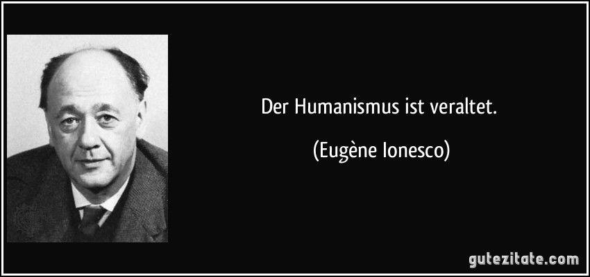Der Humanismus ist veraltet. (Eugène Ionesco)