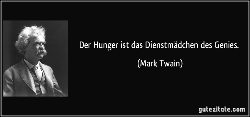 Der Hunger ist das Dienstmädchen des Genies. (Mark Twain)