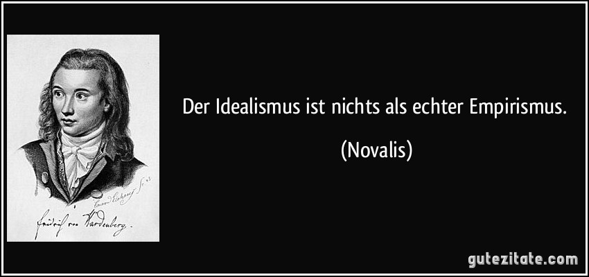 Der Idealismus ist nichts als echter Empirismus. (Novalis)
