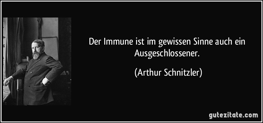 Der Immune ist im gewissen Sinne auch ein Ausgeschlossener. (Arthur Schnitzler)