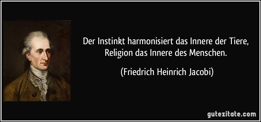 Der Instinkt harmonisiert das Innere der Tiere, Religion das Innere des Menschen. (Friedrich Heinrich Jacobi)