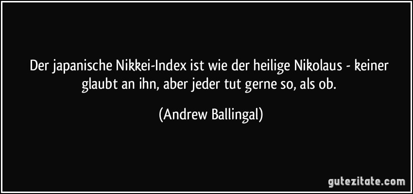 Der japanische Nikkei-Index ist wie der heilige Nikolaus - keiner glaubt an ihn, aber jeder tut gerne so, als ob. (Andrew Ballingal)