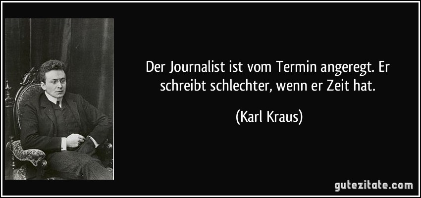 Der Journalist ist vom Termin angeregt. Er schreibt schlechter, wenn er Zeit hat. (Karl Kraus)