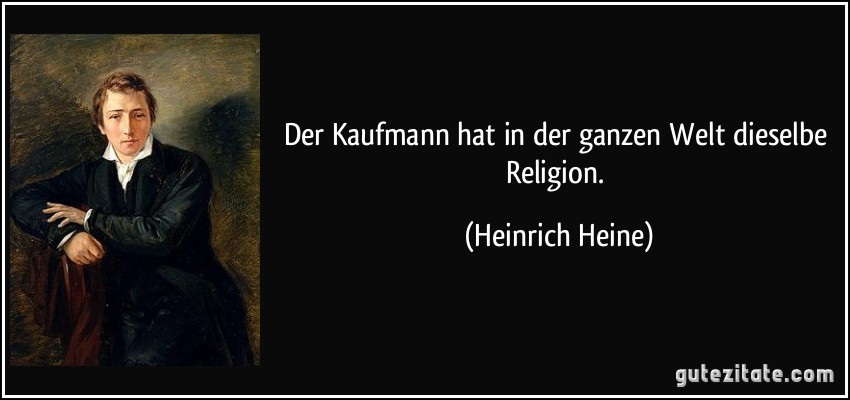 Der Kaufmann hat in der ganzen Welt dieselbe Religion. (Heinrich Heine)