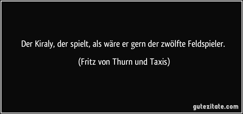 Der Kiraly, der spielt, als wäre er gern der zwölfte Feldspieler. (Fritz von Thurn und Taxis)