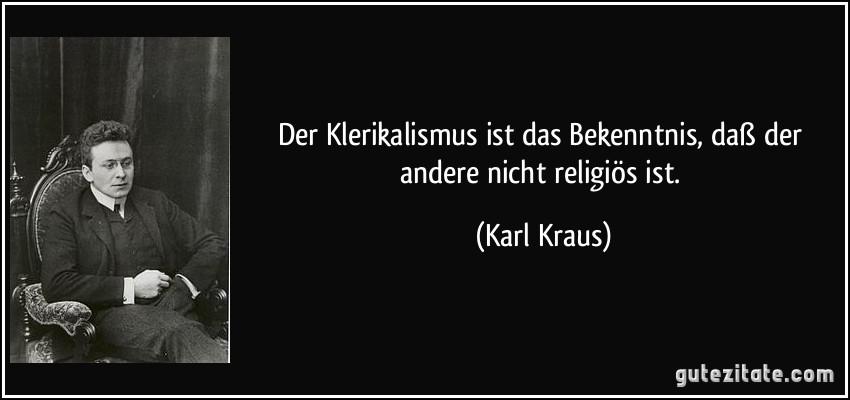 Der Klerikalismus ist das Bekenntnis, daß der andere nicht religiös ist. (Karl Kraus)