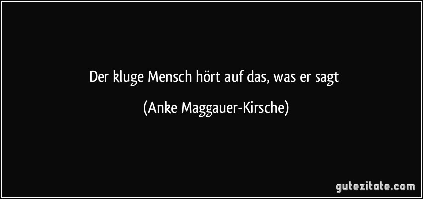 Der kluge Mensch hört auf das, was er sagt (Anke Maggauer-Kirsche)