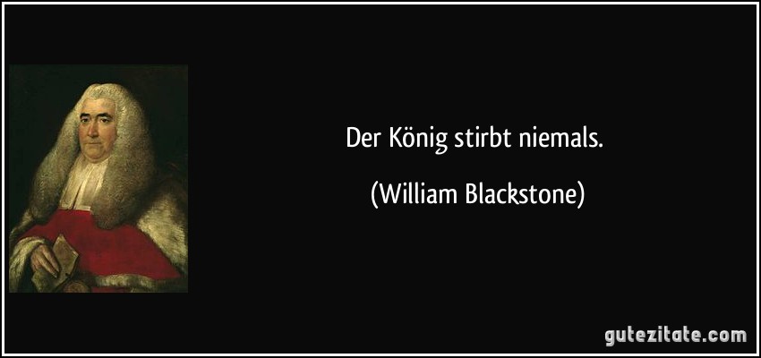 Der König stirbt niemals. (William Blackstone)