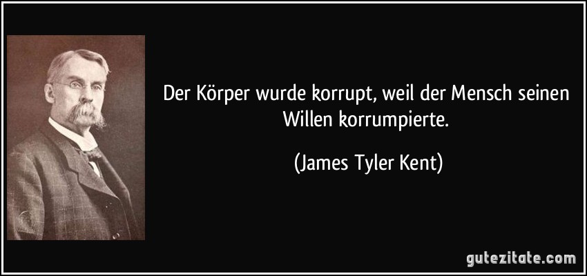 Der Körper wurde korrupt, weil der Mensch seinen Willen korrumpierte. (James Tyler Kent)