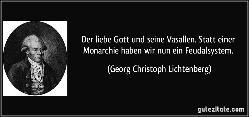 Der liebe Gott und seine Vasallen. Statt einer Monarchie haben wir nun ein Feudalsystem. (Georg Christoph Lichtenberg)