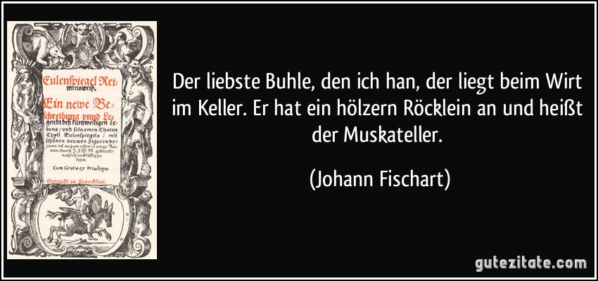 Der liebste Buhle, den ich han, der liegt beim Wirt im Keller. Er hat ein hölzern Röcklein an und heißt der Muskateller. (Johann Fischart)