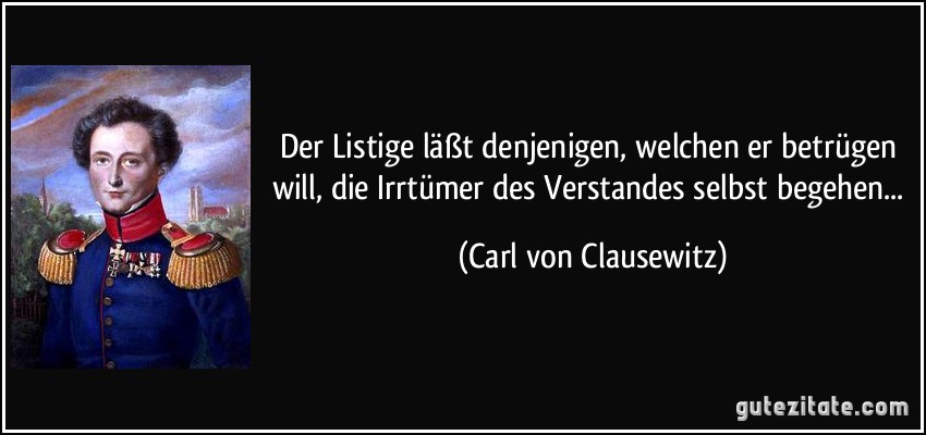Der Listige läßt denjenigen, welchen er betrügen will, die Irrtümer des Verstandes selbst begehen... (Carl von Clausewitz)