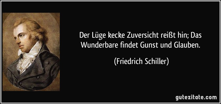 Der Lüge kecke Zuversicht reißt hin; Das Wunderbare findet Gunst und Glauben. (Friedrich Schiller)