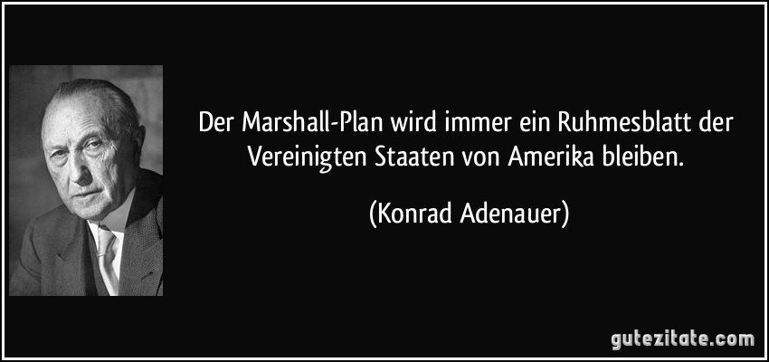 Der Marshall-Plan wird immer ein Ruhmesblatt der Vereinigten Staaten von Amerika bleiben. (Konrad Adenauer)