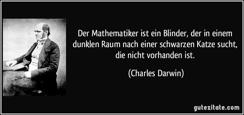 Der Mathematiker ist ein Blinder, der in einem dunklen Raum nach einer schwarzen Katze sucht, die nicht vorhanden ist. (Charles Darwin)