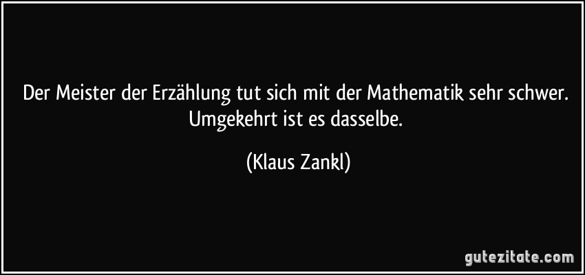 Der Meister der Erzählung tut sich mit der Mathematik sehr schwer. Umgekehrt ist es dasselbe. (Klaus Zankl)