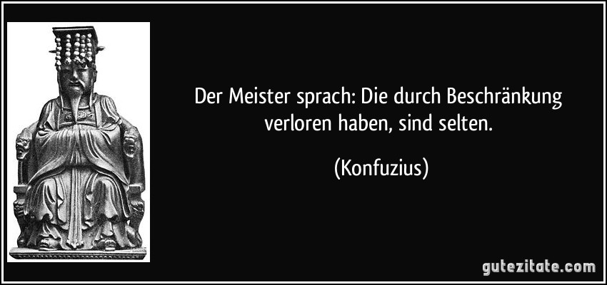 Der Meister sprach: Die durch Beschränkung verloren haben, sind selten. (Konfuzius)