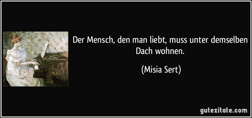 Der Mensch, den man liebt, muss unter demselben Dach wohnen. (Misia Sert)