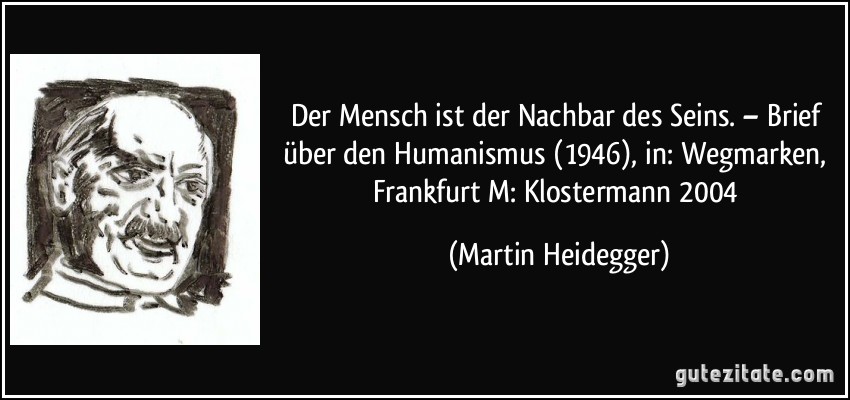 Der Mensch ist der Nachbar des Seins. – Brief über den Humanismus (1946), in: Wegmarken, Frankfurt/M: Klostermann 2004 (Martin Heidegger)