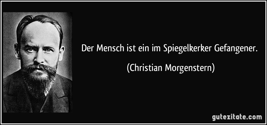 Der Mensch ist ein im Spiegelkerker Gefangener. (Christian Morgenstern)