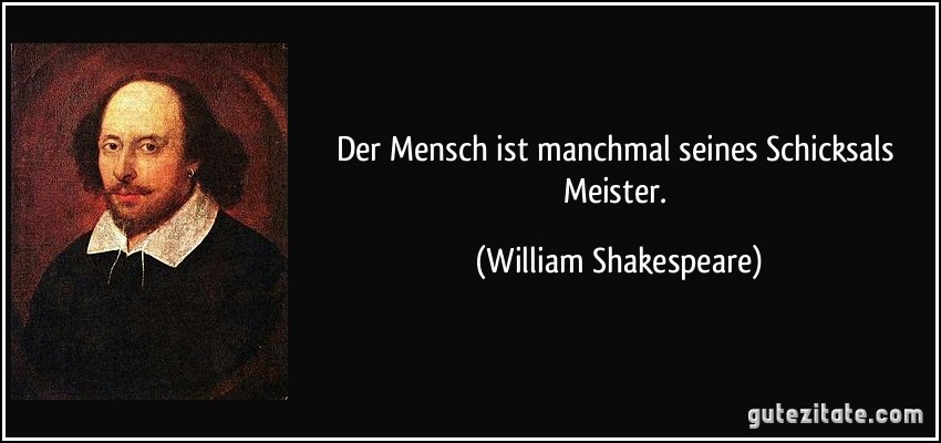 Der Mensch ist manchmal seines Schicksals Meister. (William Shakespeare)